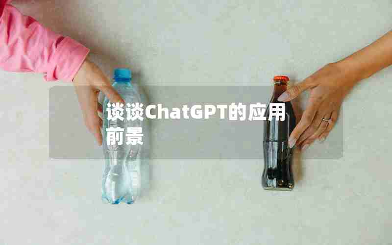 谈谈ChatGPT的应用前景 谈谈ChatGPT的应用前景