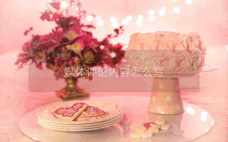 媒体评论内容怎么写 媒体评论内容怎么写