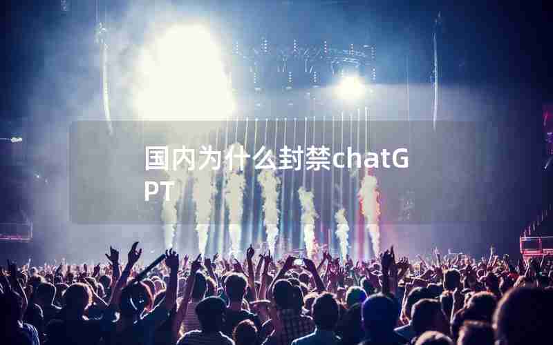 国内为什么封禁chatGPT 国内为什么封禁chatGPT