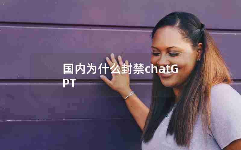 国内为什么封禁chatGPT 国内为什么封禁chatGPT