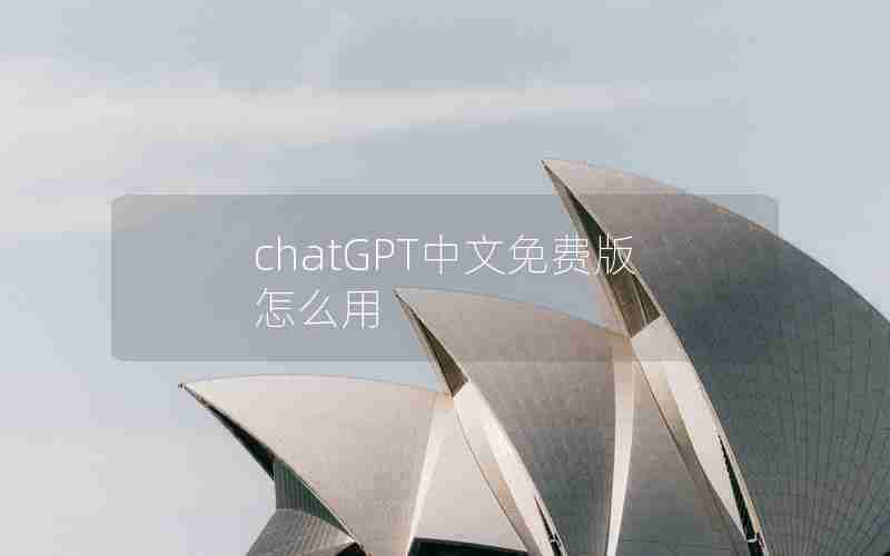 chatGPT中文免费版怎么用 chatGPT中文免费版怎么用