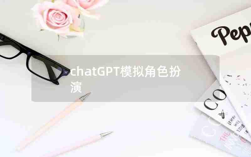 chatGPT模拟角色扮演 chatGPT模拟角色扮演