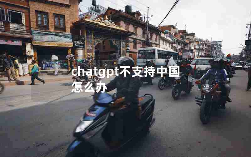 chatgpt不支持中国怎么办