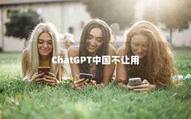 ChatGPT中国不让用 ChatGPT中国不让用