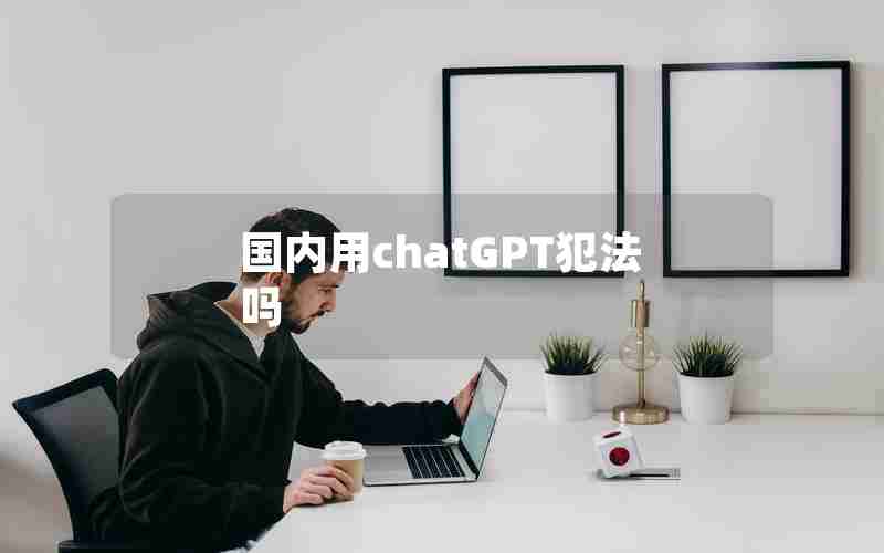 国内用chatGPT犯法吗