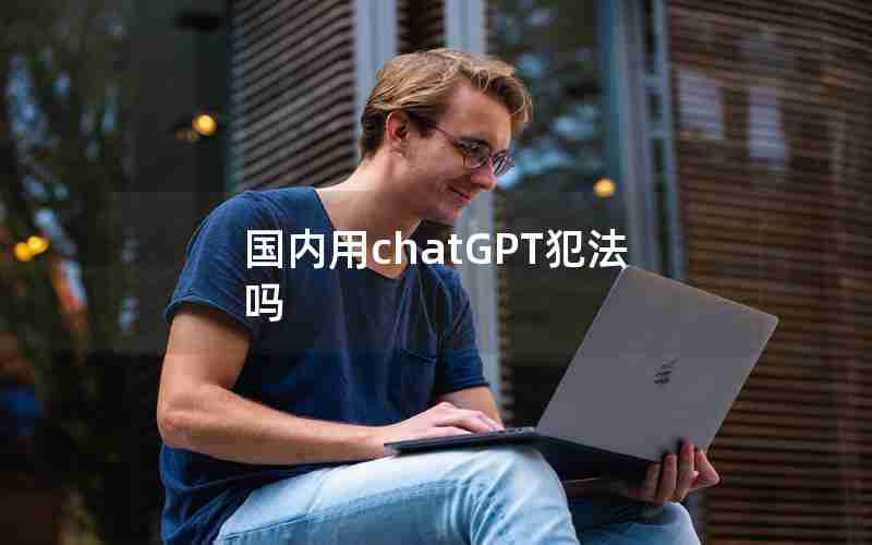国内用chatGPT犯法吗 国内用chatGPT犯法吗