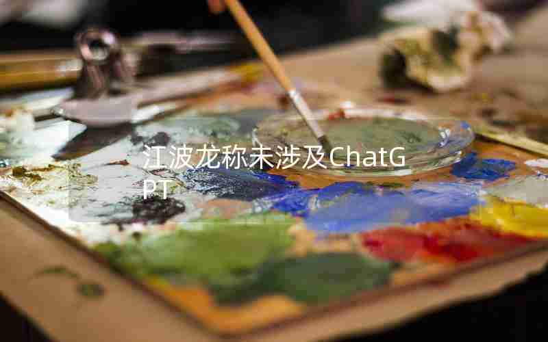 江波龙称未涉及ChatGPT 江波龙称未涉及ChatGPT