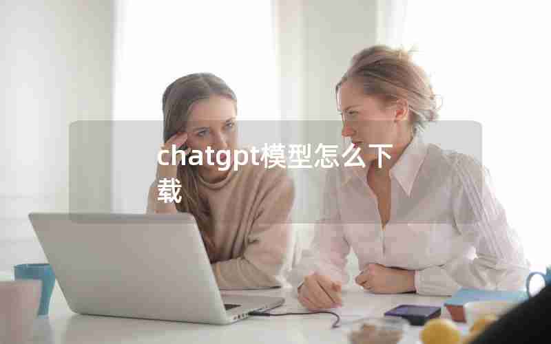 chatgpt模型怎么下载 chatgpt模型怎么下载