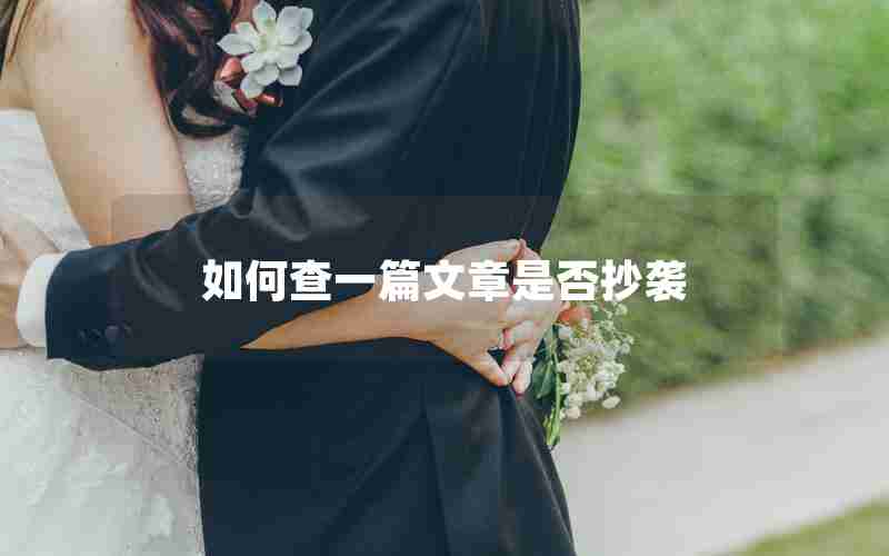 如何查一篇文章是否抄袭 如何查一篇文章是否抄袭