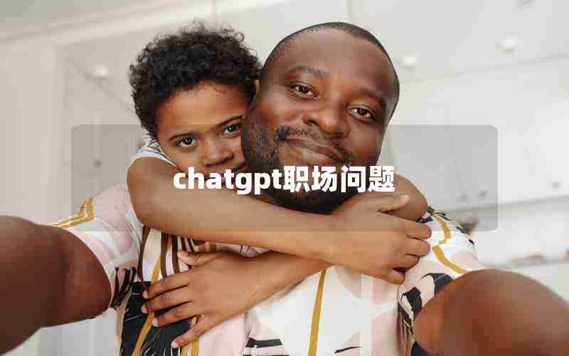 chatgpt职场问题 chatgpt职场问题