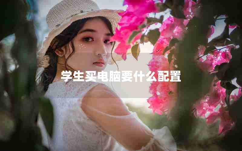 学生买电脑要什么配置 学生买电脑要什么配置