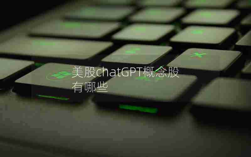 美股chatGPT概念股有哪些 美股chatGPT概念股有哪些