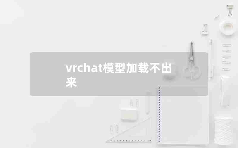 vrchat模型加载不出来 vrchat模型加载不出来