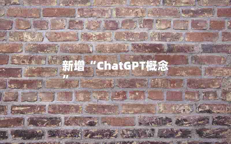 新增“ChatGPT概念” 新增“ChatGPT概念”
