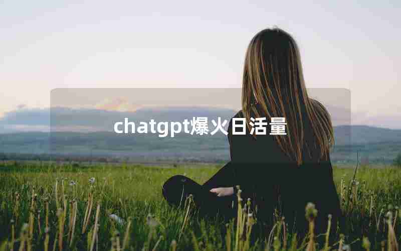 chatgpt爆火日活量 chatgpt爆火日活量