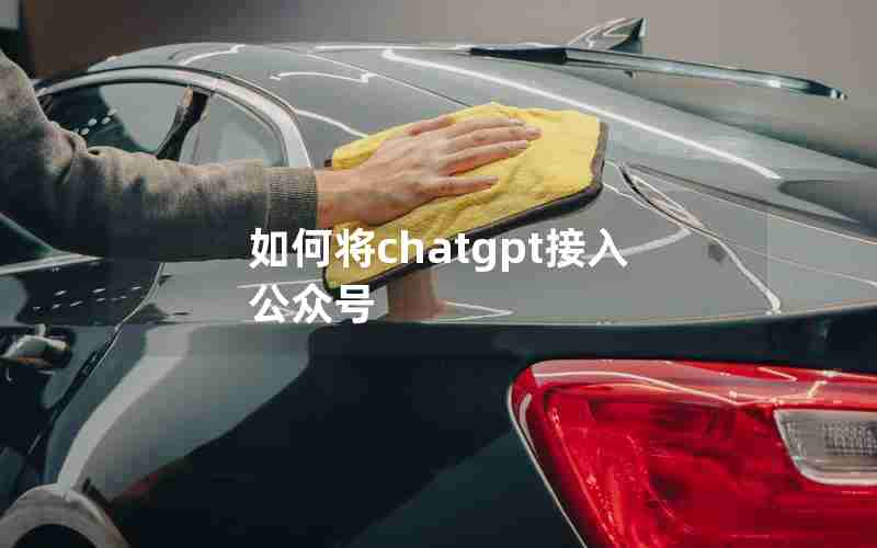如何将chatgpt接入公众号 如何将chatgpt接入公众号
