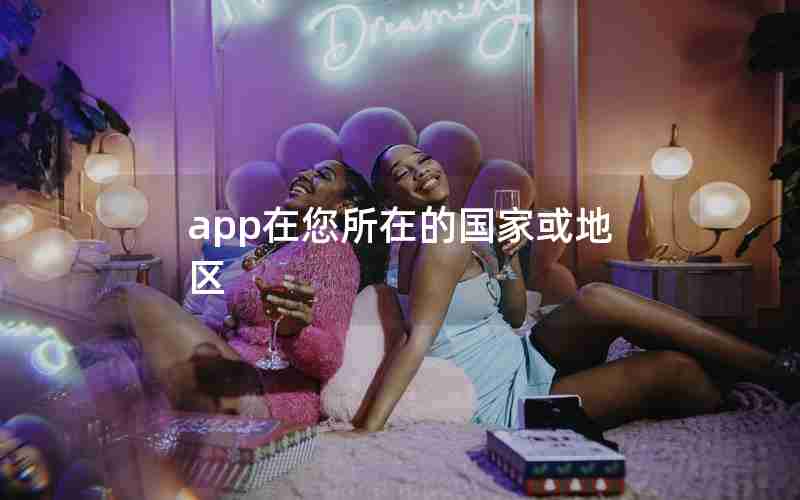 app在您所在的国家或地区 app在您所在的国家或地区