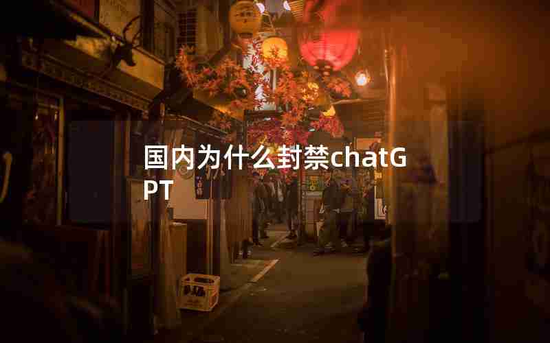 国内为什么封禁chatGPT 国内为什么封禁chatGPT