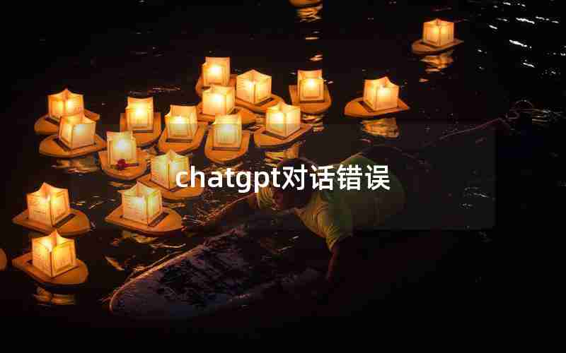 chatgpt对话错误 chatgpt对话错误