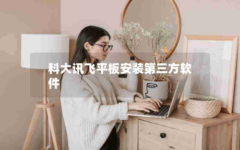 科大讯飞平板安装第三方软件 科大讯飞平板安装第三方软件