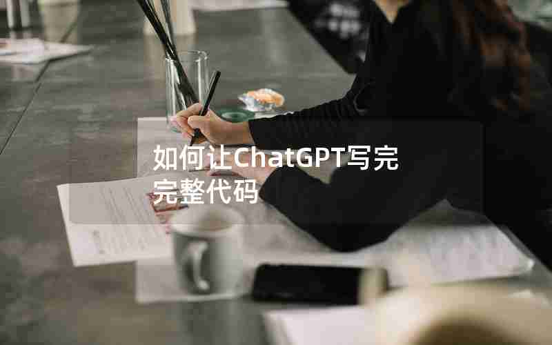 如何让ChatGPT写完完整代码 如何让ChatGPT写完完整代码
