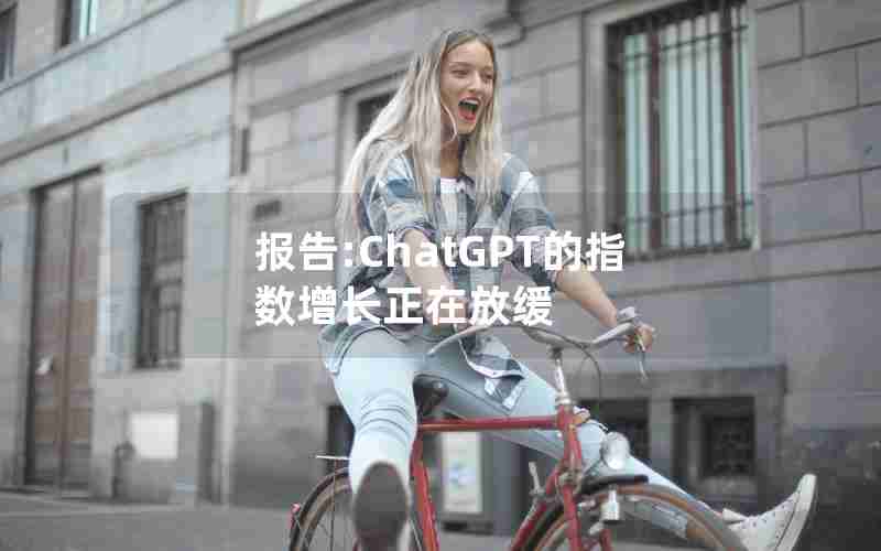 报告:ChatGPT的指数增长正在放缓