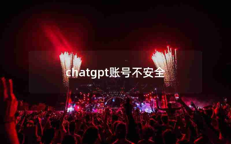 chatgpt账号不安全 chatgpt账号不安全