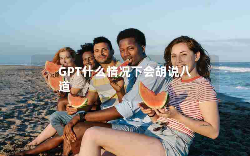 GPT什么情况下会胡说八道