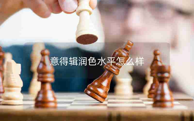 意得辑润色水平怎么样