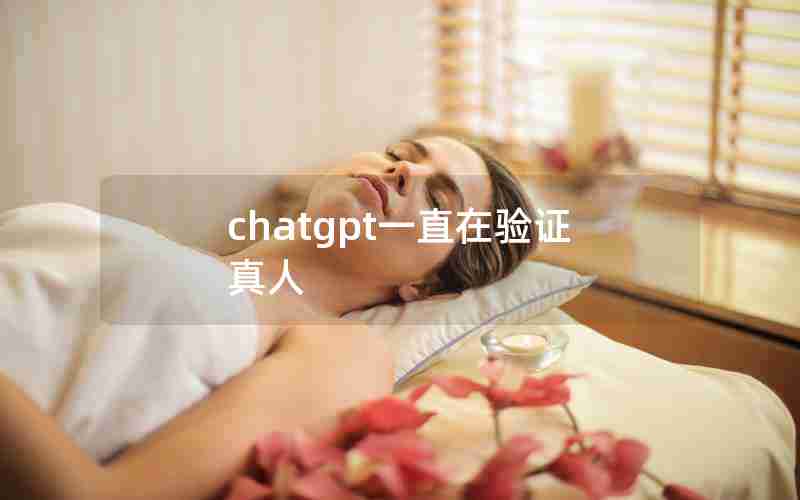 chatgpt一直在验证真人 chatgpt一直在验证真人