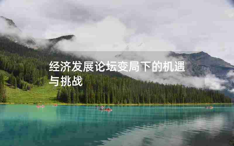 经济发展论坛变局下的机遇与挑战