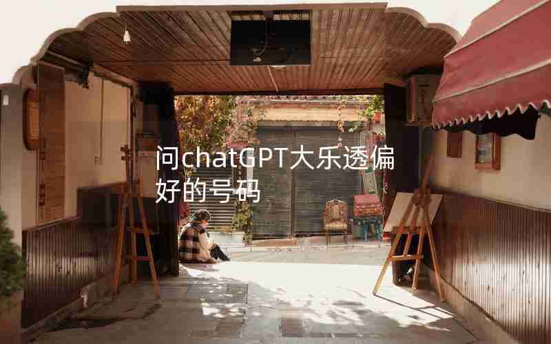 问chatGPT大乐透偏好的号码 问chatGPT大乐透偏好的号码