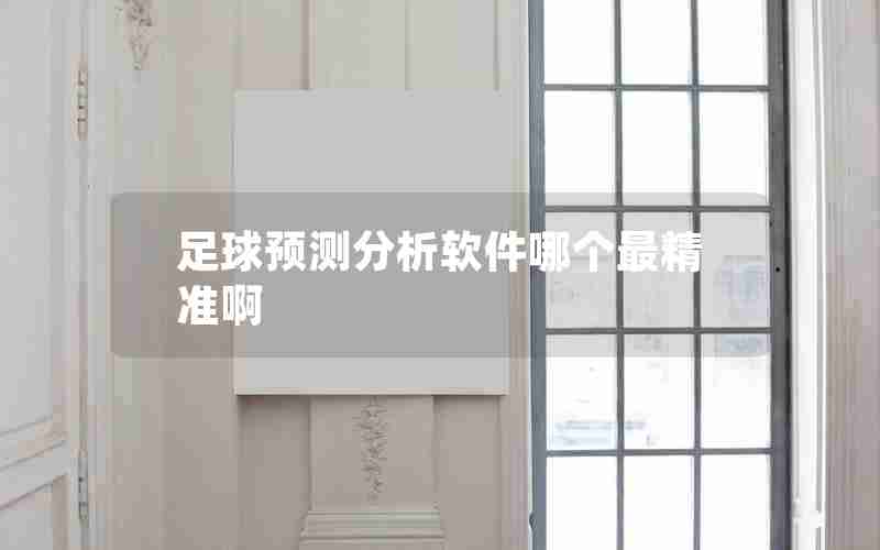 足球预测分析软件哪个最精准啊 足球预测分析软件哪个最精准啊