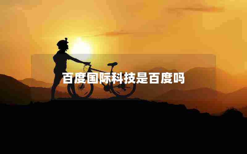百度国际科技是百度吗 百度国际科技是百度吗