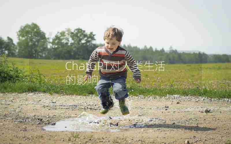 ChatGPT对人类生活的影响 ChatGPT对人类生活的影响