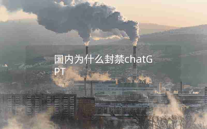 国内为什么封禁chatGPT 国内为什么封禁chatGPT