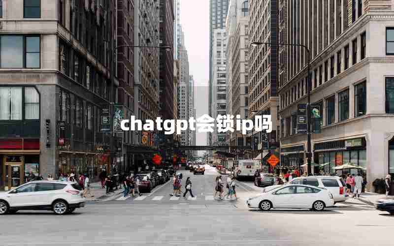 chatgpt会锁ip吗 chatgpt会锁ip吗