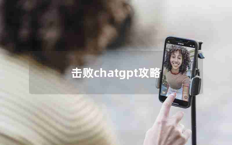 击败chatgpt攻略 击败chatgpt攻略