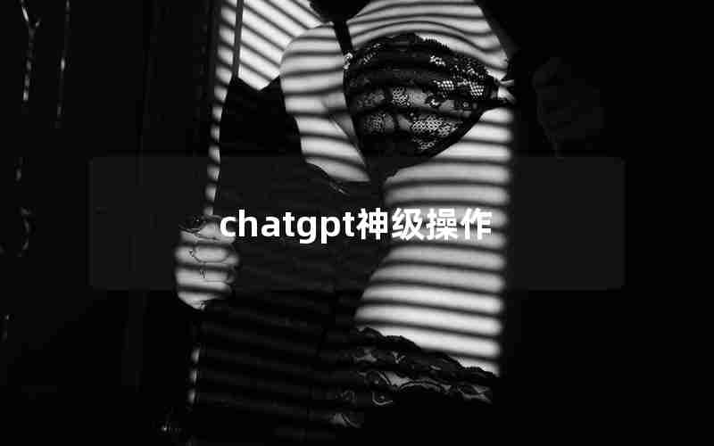 chatgpt神级操作 chatgpt神级操作