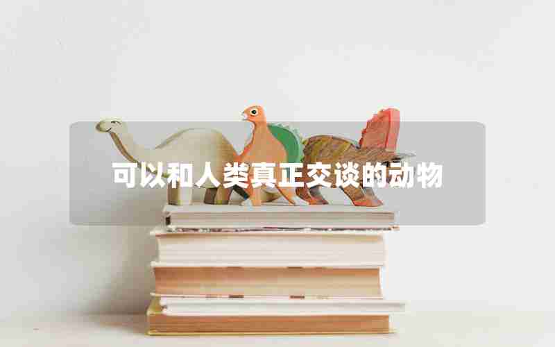可以和人类真正交谈的动物