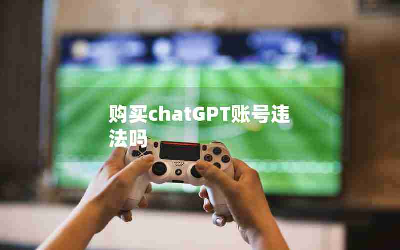 购买chatGPT账号违法吗 购买chatGPT账号违法吗