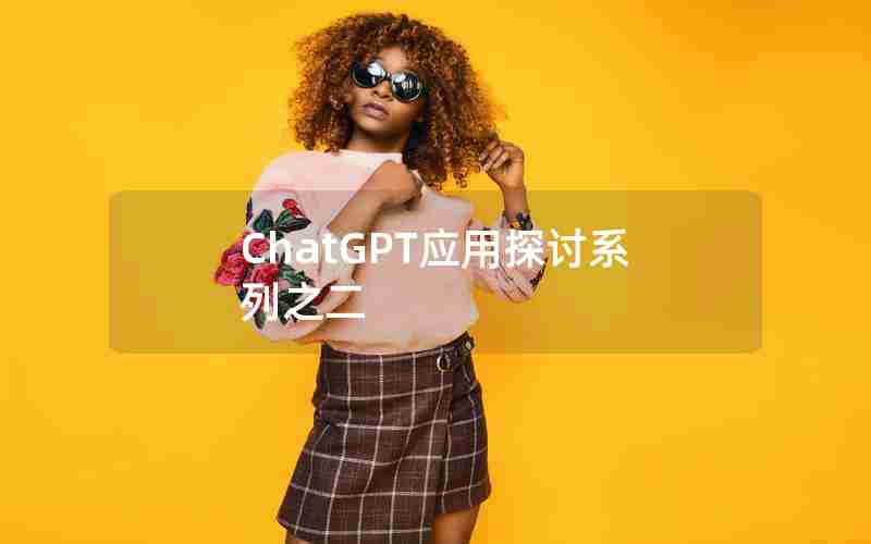ChatGPT应用探讨系列之二 ChatGPT应用探讨系列之二