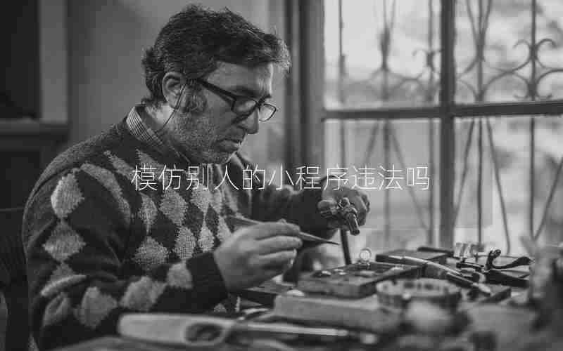 模仿别人的小程序违法吗 模仿别人的小程序违法吗