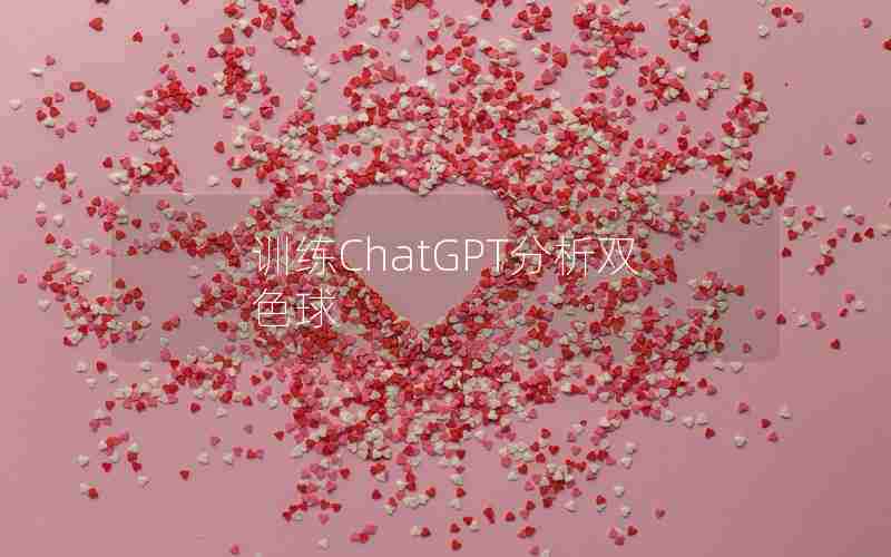 训练ChatGPT分析双色球 训练ChatGPT分析双色球