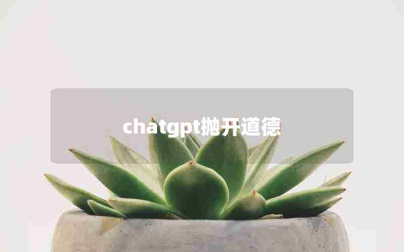 chatgpt抛开道德 chatgpt抛开道德