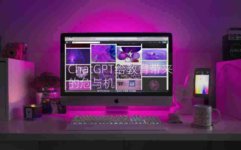 ChatGPT给教育带来的危与机 ChatGPT给教育带来的危与机