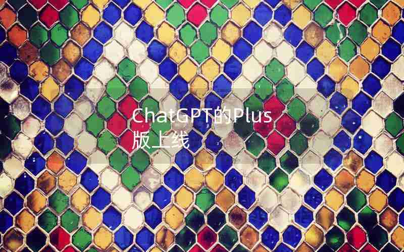 ChatGPT的Plus版上线 ChatGPT的Plus版上线