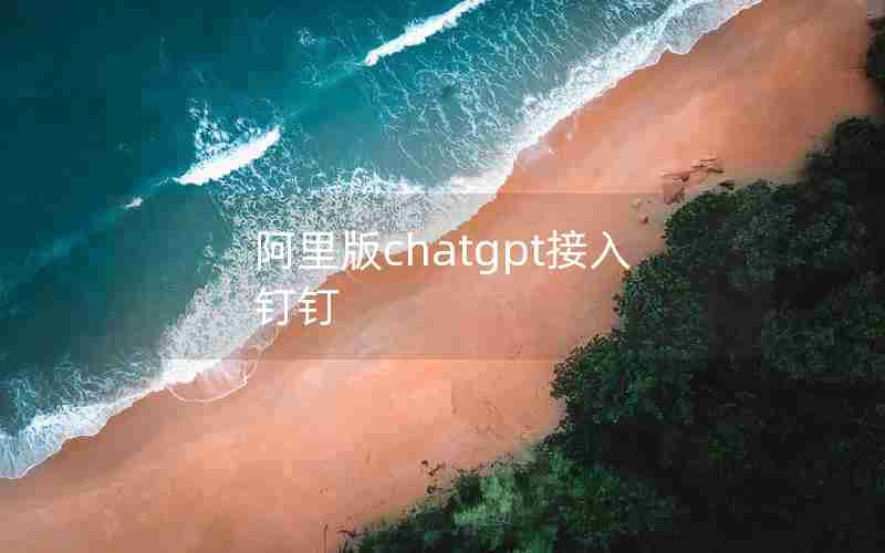 阿里版chatgpt接入钉钉 阿里版chatgpt接入钉钉