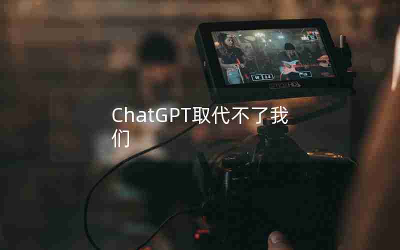 ChatGPT取代不了我们