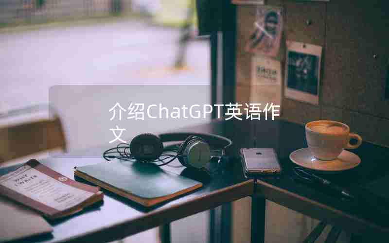 介绍ChatGPT英语作文 介绍ChatGPT英语作文